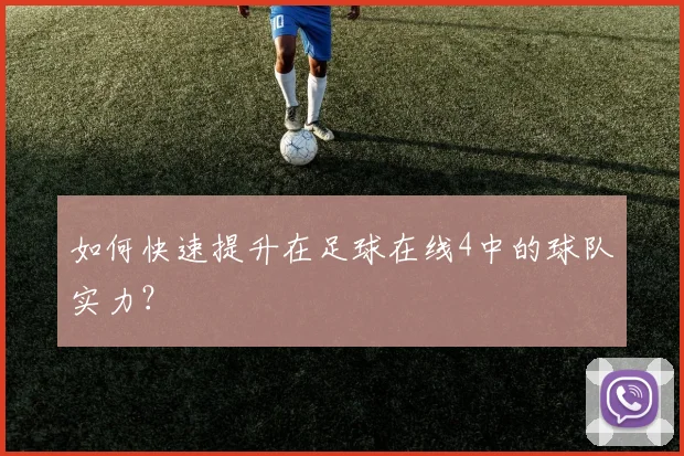 如何快速提升在足球在线4中的球队实力？