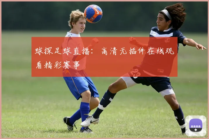 球探足球直播：高清无插件在线观看精彩赛事