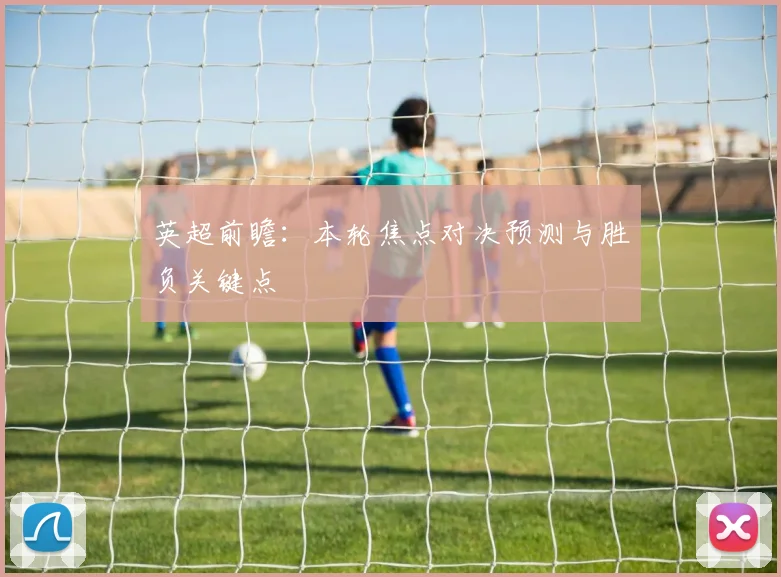 英超前瞻：本轮焦点对决预测与胜负关键点