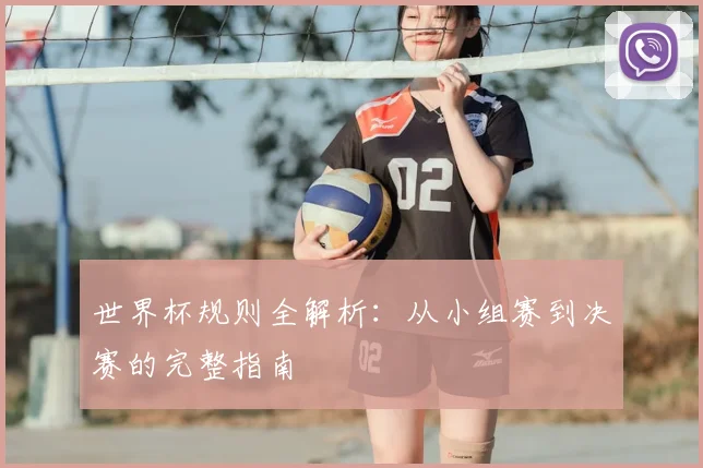 世界杯规则全解析：从小组赛到决赛的完整指南