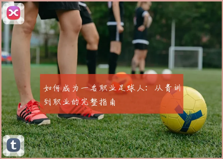 如何成为一名职业足球人：从青训到职业的完整指南