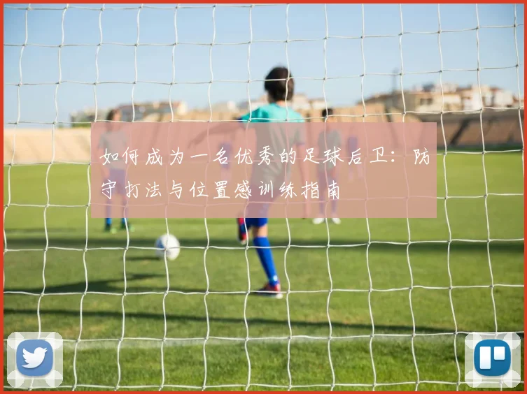 如何成为一名优秀的足球后卫：防守打法与位置感训练指南
