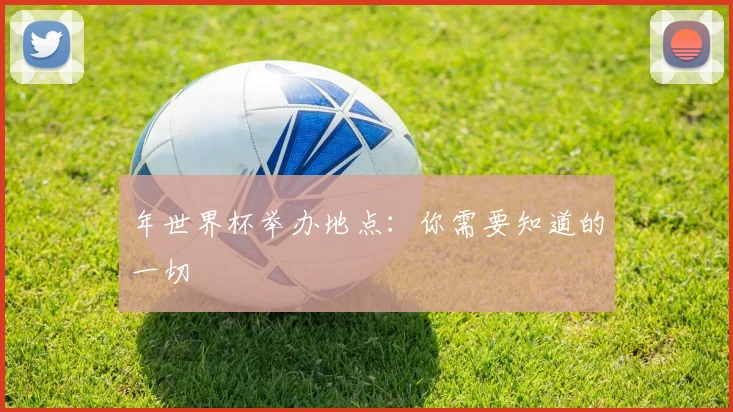 年世界杯举办地点：你需要知道的一切