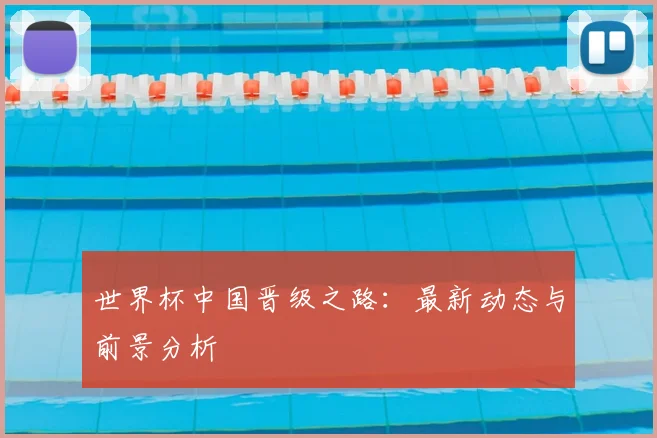 世界杯中国晋级之路：最新动态与前景分析