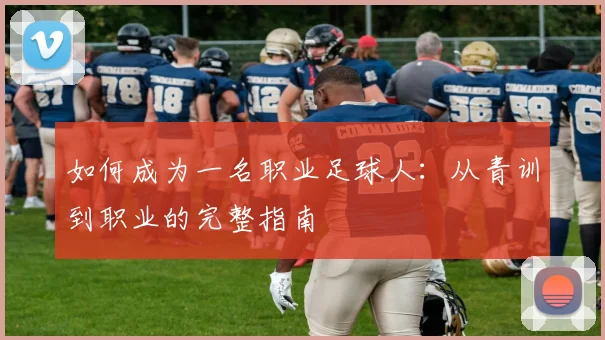 如何成为一名职业足球人：从青训到职业的完整指南