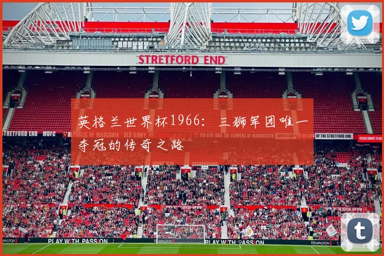 英格兰世界杯1966：三狮军团唯一夺冠的传奇之路