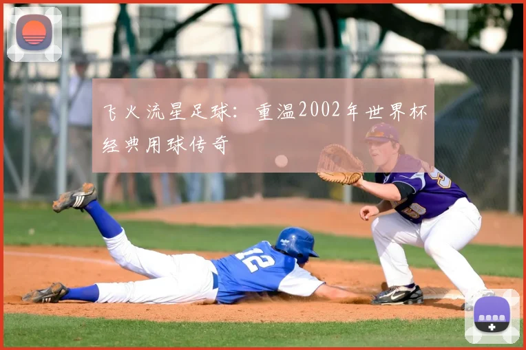 飞火流星足球：重温2002年世界杯经典用球传奇