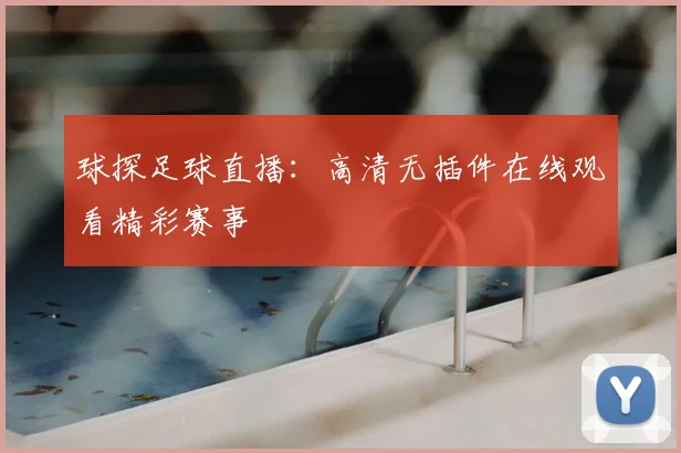 球探足球直播：高清无插件在线观看精彩赛事