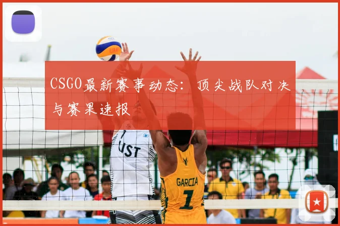 CSGO最新赛事动态：顶尖战队对决与赛果速报